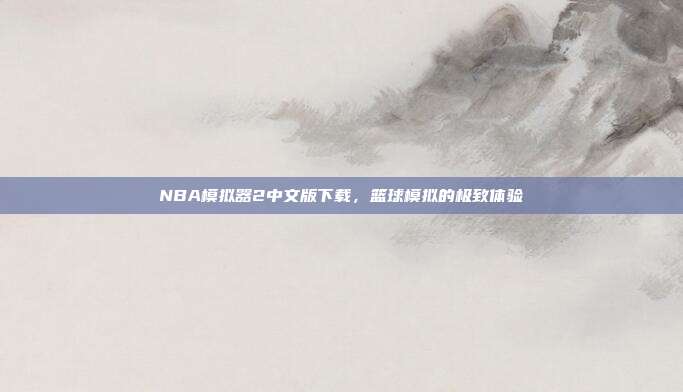 NBA模拟器2中文版下载，篮球模拟的极致体验