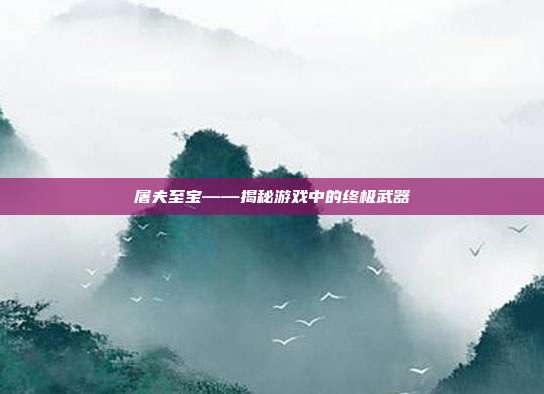 屠夫至宝——揭秘游戏中的终极武器