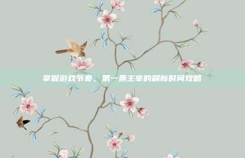 掌握游戏节奏，第一条主宰的刷新时间攻略
