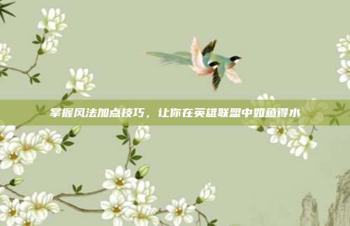 掌握风法加点技巧，让你在英雄联盟中如鱼得水