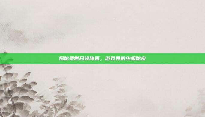 揭秘现世召唤阵图，游戏界的终极秘密