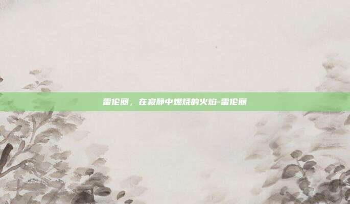 雷伦丽，在寂静中燃烧的火焰-雷伦丽