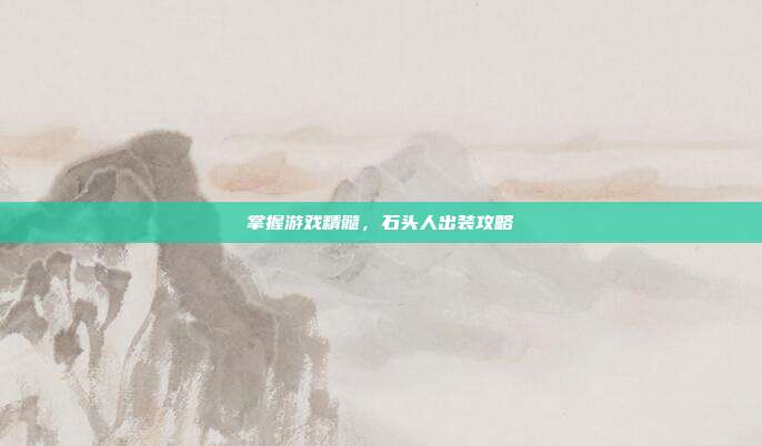 掌握游戏精髓，石头人出装攻略