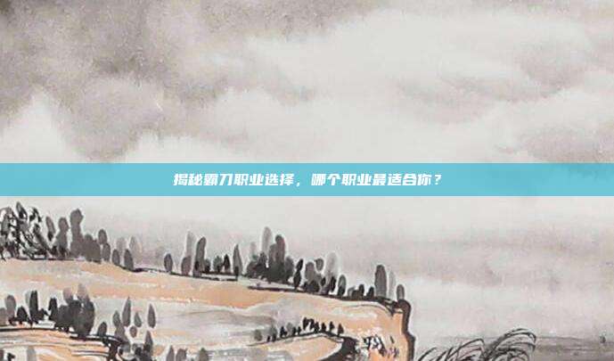 揭秘霸刀职业选择，哪个职业最适合你？