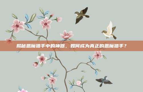 揭秘恶魔猎手中的神器，如何成为真正的恶魔猎手？