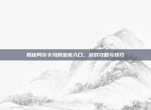 揭秘阿尔卡冯的宝库入口，游戏攻略与技巧