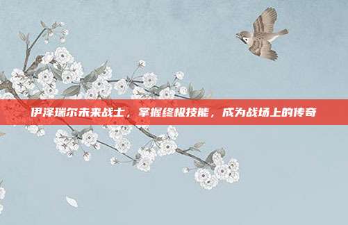 伊泽瑞尔未来战士，掌握终极技能，成为战场上的传奇