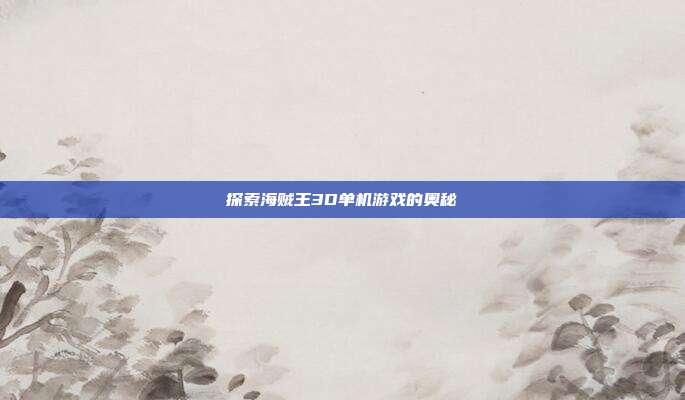 探索海贼王3D单机游戏的奥秘