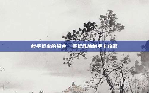 新手玩家的福音，多玩诛仙新手卡攻略