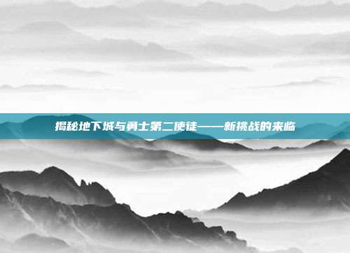 揭秘地下城与勇士第二使徒——新挑战的来临