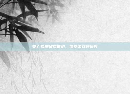 死亡岛局域网联机，探索游戏新境界