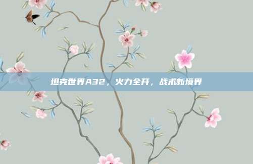 坦克世界A32，火力全开，战术新境界
