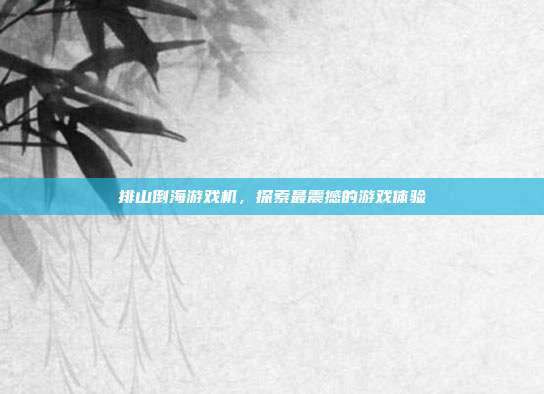 排山倒海游戏机，探索最震撼的游戏体验