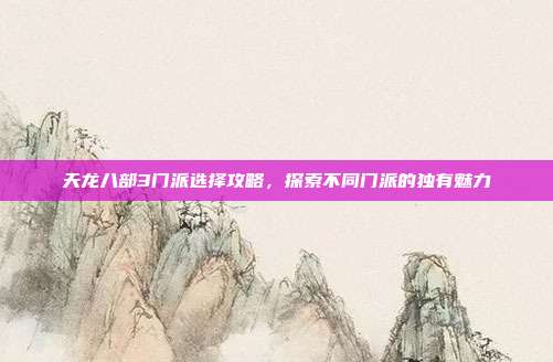 天龙八部3门派选择攻略，探索不同门派的独有魅力