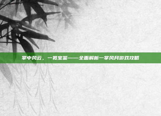 掌中风云，一览宝鉴——全面解析一掌风月游戏攻略