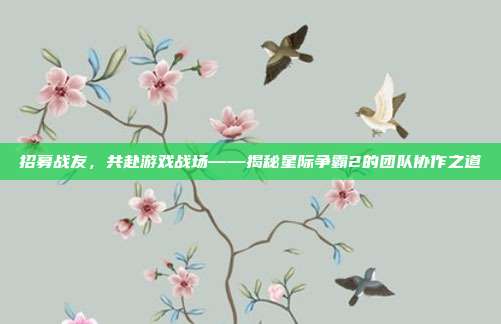 招募战友，共赴游戏战场——揭秘星际争霸2的团队协作之道