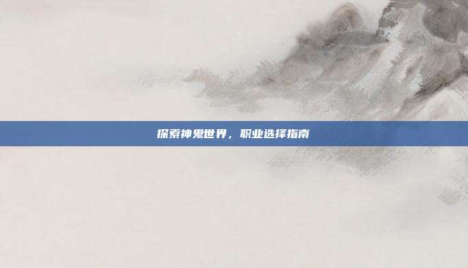 探索神鬼世界，职业选择指南