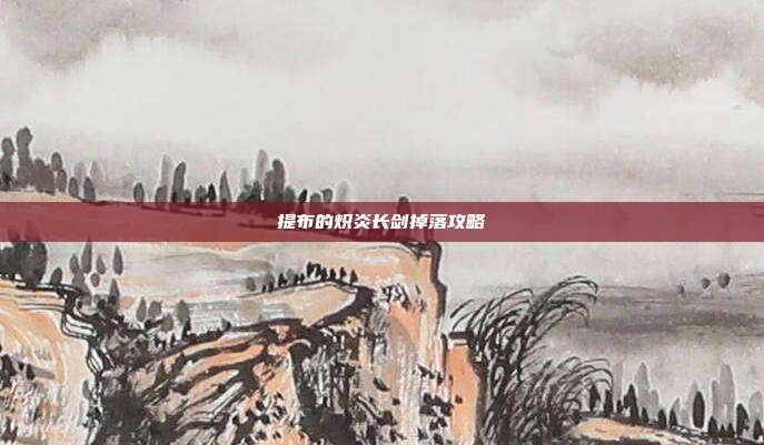 提布的炽炎长剑掉落攻略