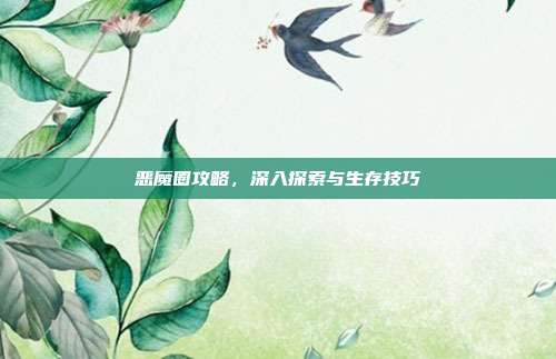 恶魔圈攻略，深入探索与生存技巧