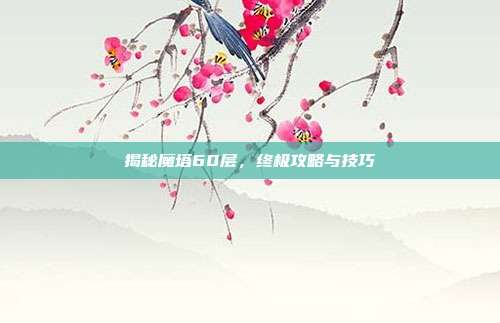 揭秘魔塔60层，终极攻略与技巧