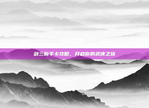 剑三新手卡攻略，开启你的武侠之旅