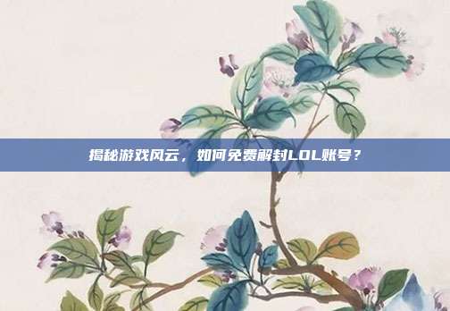揭秘游戏风云，如何免费解封LOL账号？