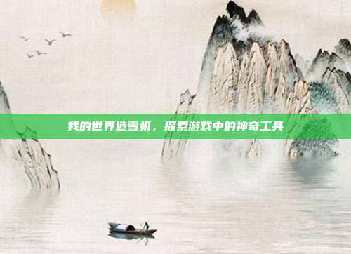 我的世界造雪机，探索游戏中的神奇工具