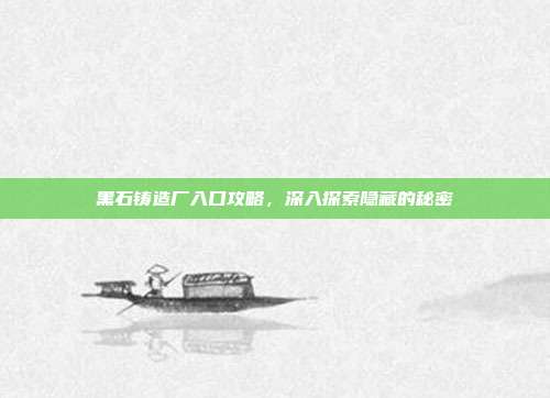 黑石铸造厂入口攻略，深入探索隐藏的秘密