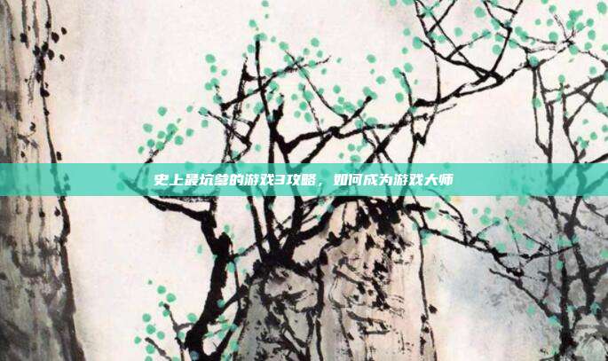 史上最坑爹的游戏3攻略，如何成为游戏大师