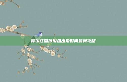 摩尔庄园传说鱼出没时间最新攻略
