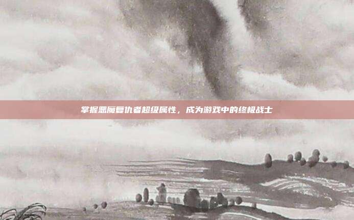 掌握恶魔复仇者超级属性，成为游戏中的终极战士