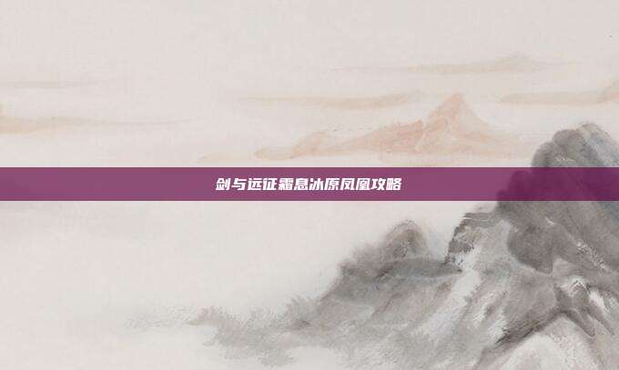 剑与远征霜息冰原凤凰攻略