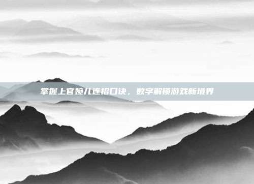 掌握上官婉儿连招口诀，数字解锁游戏新境界