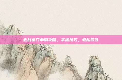 会战唐门单刷攻略，掌握技巧，轻松取胜