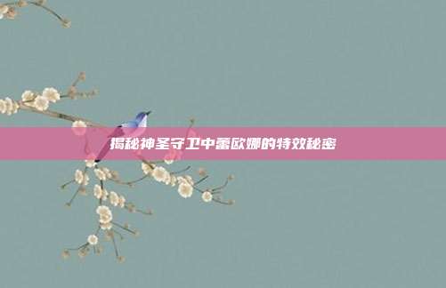 揭秘神圣守卫中蕾欧娜的特效秘密