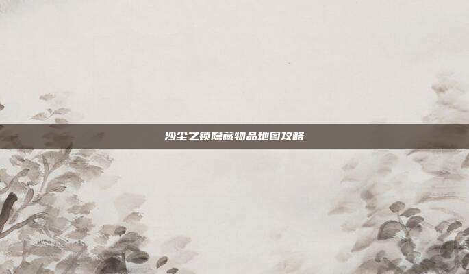 沙尘之锁隐藏物品地图攻略