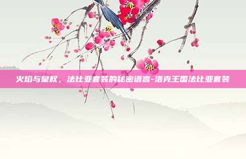 火焰与皇权，法比亚套装的秘密语言-洛克王国法比亚套装