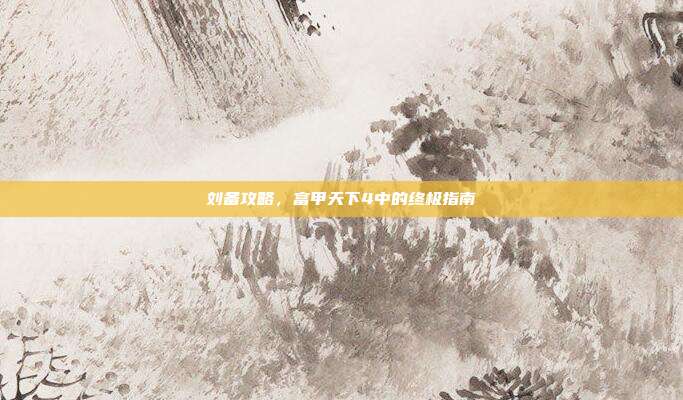 刘备攻略，富甲天下4中的终极指南