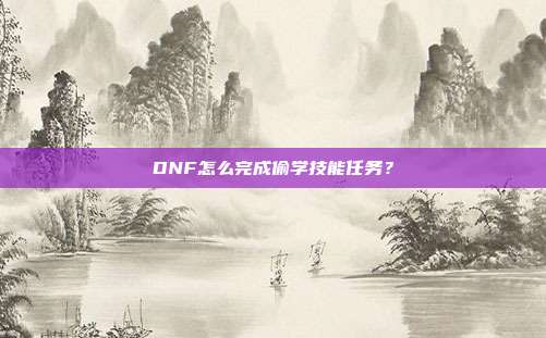 DNF怎么完成偷学技能任务？