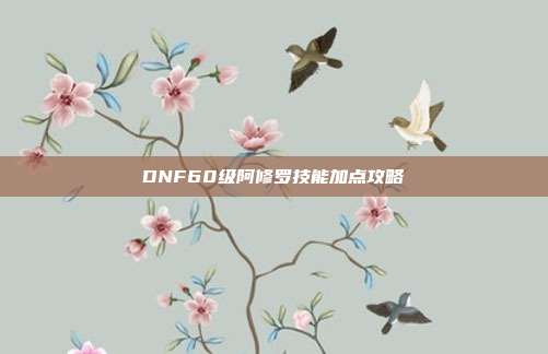 DNF60级阿修罗技能加点攻略