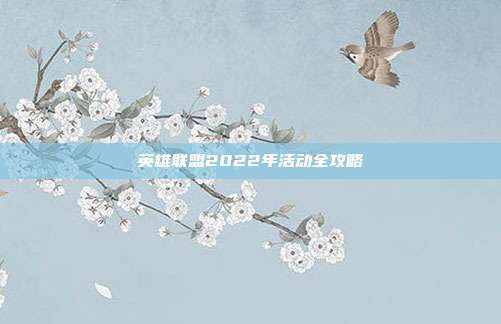 英雄联盟2022年活动全攻略