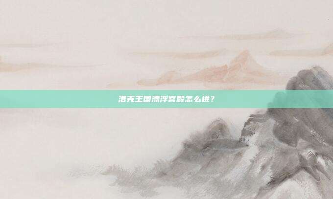 洛克王国漂浮宫殿怎么进？