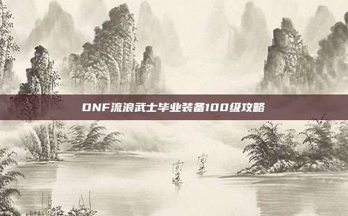 DNF流浪武士毕业装备100级攻略