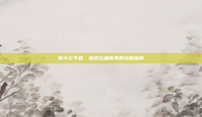筋斗云下载,探索云端世界的终极指南