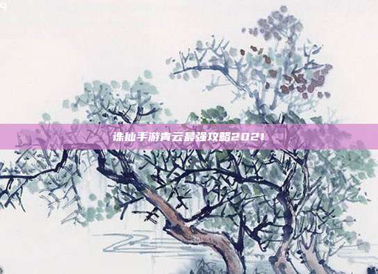 诛仙手游青云最强攻略2021
