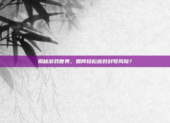 揭秘游戏世界,如何轻松应对封号风险?