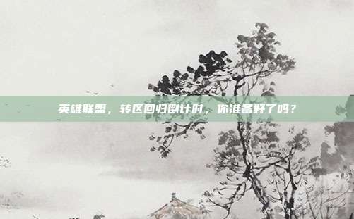 英雄联盟,转区回归倒计时,你准备好了吗?