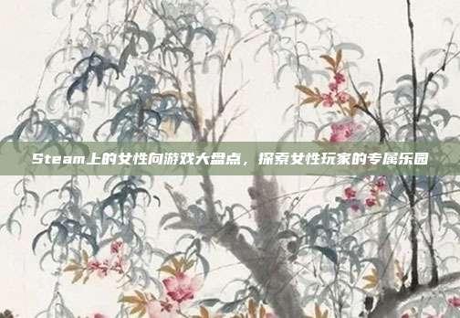Steam上的女性向游戏大盘点,探索女性玩家的专属乐园