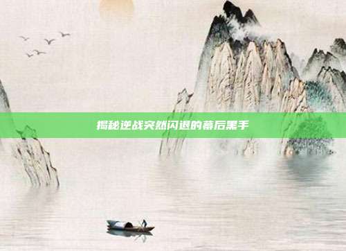 揭秘逆战突然闪退的幕后黑手
