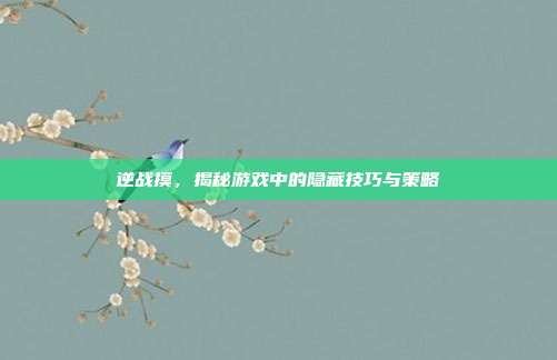 逆战摸，揭秘游戏中的隐藏技巧与策略